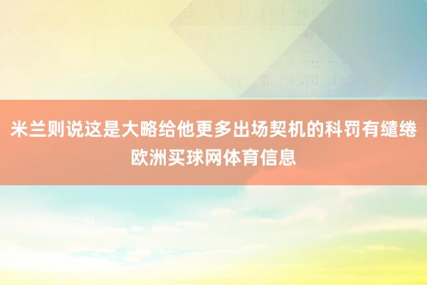 米兰则说这是大略给他更多出场契机的科罚有缱绻欧洲买球网体育信息