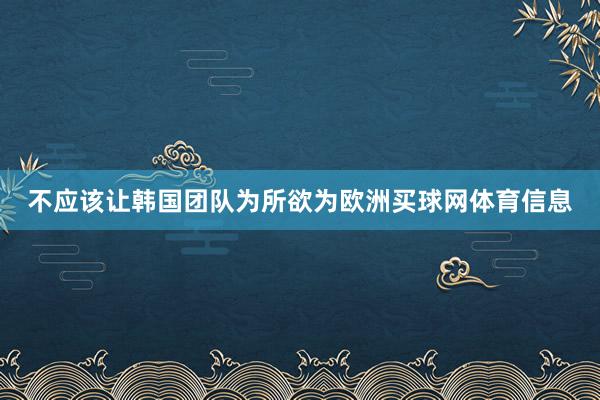 不应该让韩国团队为所欲为欧洲买球网体育信息