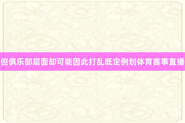 但俱乐部层面却可能因此打乱既定例划体育赛事直播