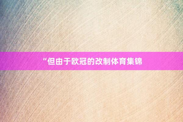 “但由于欧冠的改制体育集锦