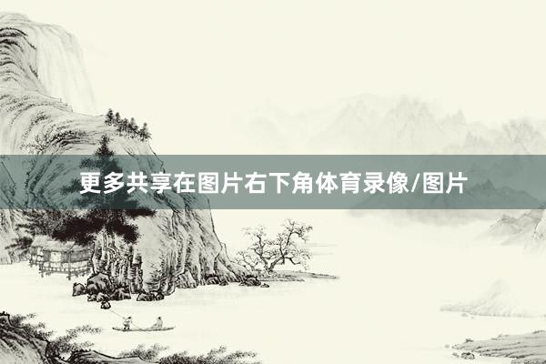 更多共享在图片右下角体育录像/图片