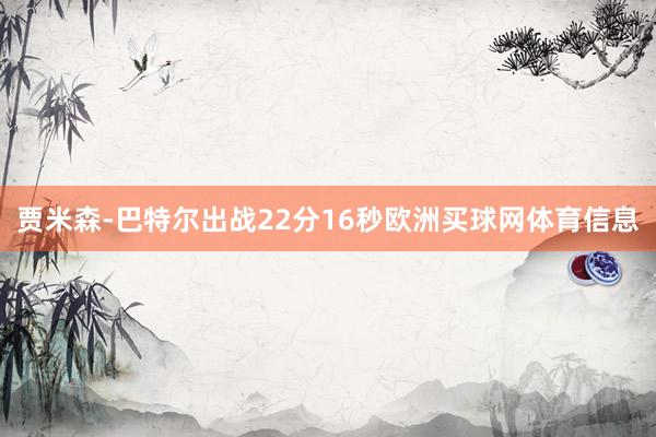 贾米森-巴特尔出战22分16秒欧洲买球网体育信息