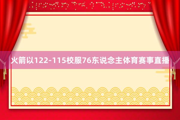 火箭以122-115校服76东说念主体育赛事直播