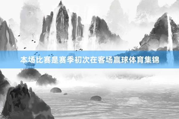 本场比赛是赛季初次在客场赢球体育集锦