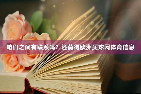 咱们之间有联系吗？还莫得欧洲买球网体育信息