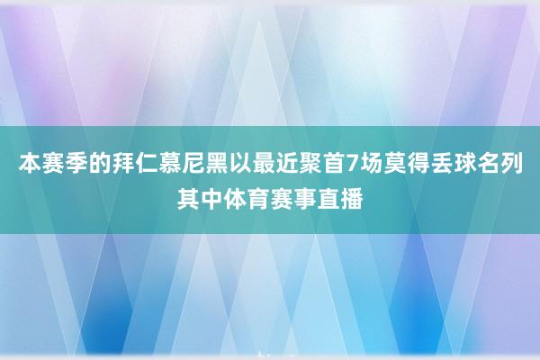 本赛季的拜仁慕尼黑以最近聚首7场莫得丢球名列其中体育赛事直播