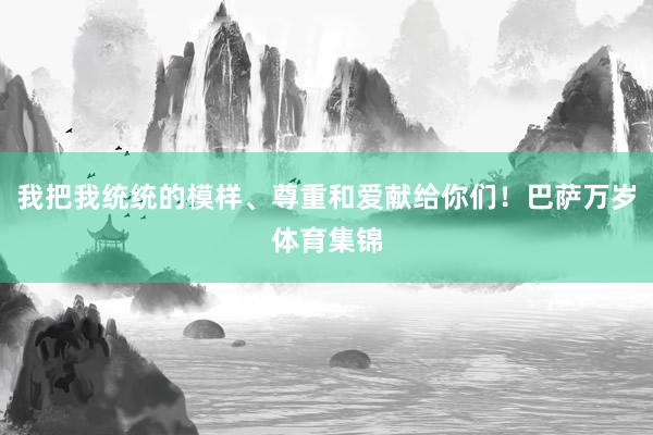 我把我统统的模样、尊重和爱献给你们！巴萨万岁体育集锦