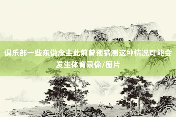 俱乐部一些东说念主此前曾预猜测这种情况可能会发生体育录像/图片