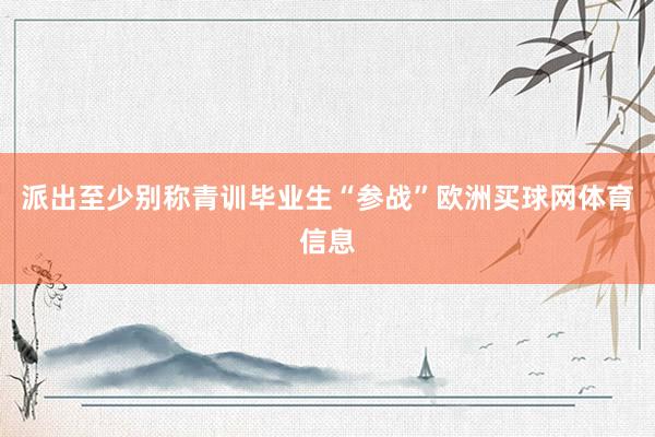 派出至少别称青训毕业生“参战”欧洲买球网体育信息
