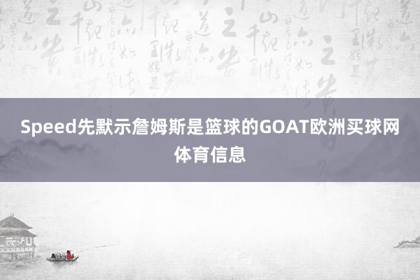 Speed先默示詹姆斯是篮球的GOAT欧洲买球网体育信息