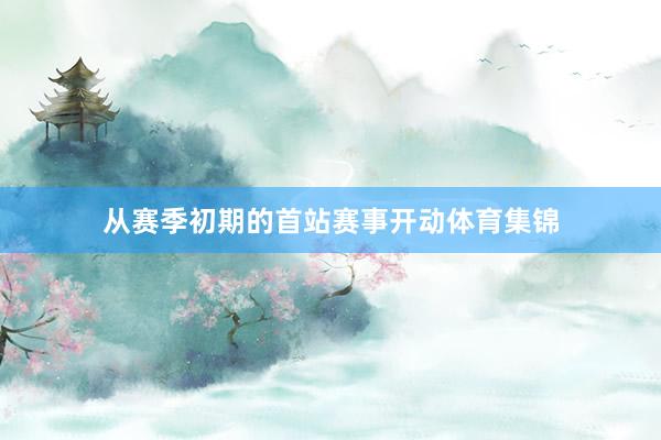 从赛季初期的首站赛事开动体育集锦