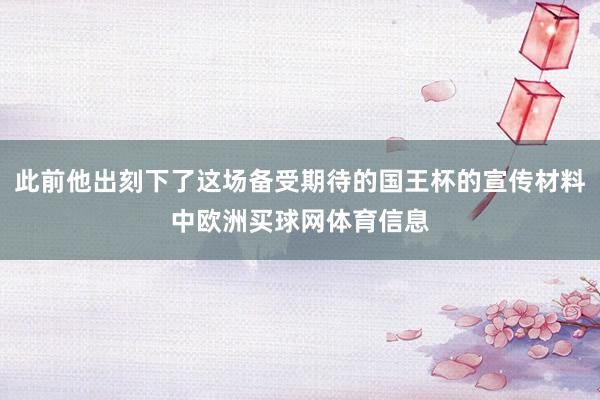 此前他出刻下了这场备受期待的国王杯的宣传材料中欧洲买球网体育信息