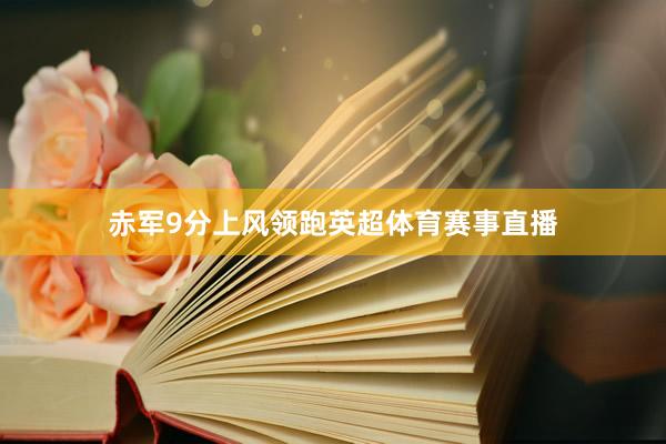 赤军9分上风领跑英超体育赛事直播