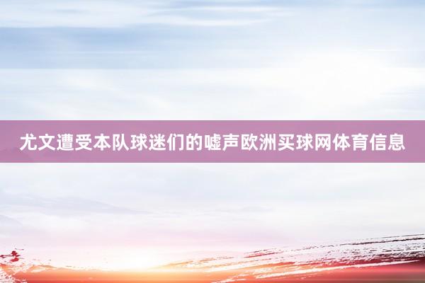 尤文遭受本队球迷们的嘘声欧洲买球网体育信息