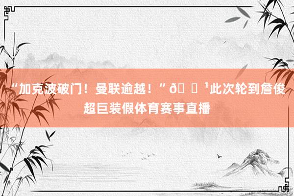 “加克波破门！曼联逾越！”😹此次轮到詹俊超巨装假体育赛事直播