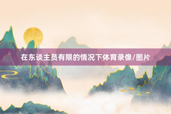 在东谈主员有限的情况下体育录像/图片