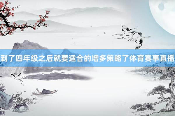 到了四年级之后就要适合的增多策略了体育赛事直播