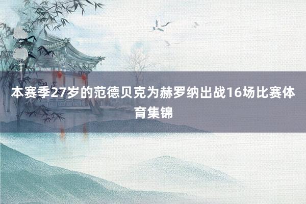 本赛季27岁的范德贝克为赫罗纳出战16场比赛体育集锦