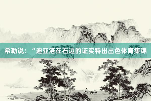 希勒说：“迪亚洛在右边的证实特出出色体育集锦