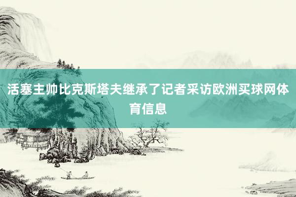活塞主帅比克斯塔夫继承了记者采访欧洲买球网体育信息