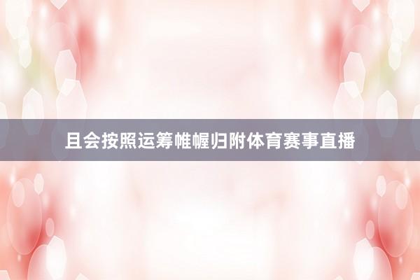 且会按照运筹帷幄归附体育赛事直播