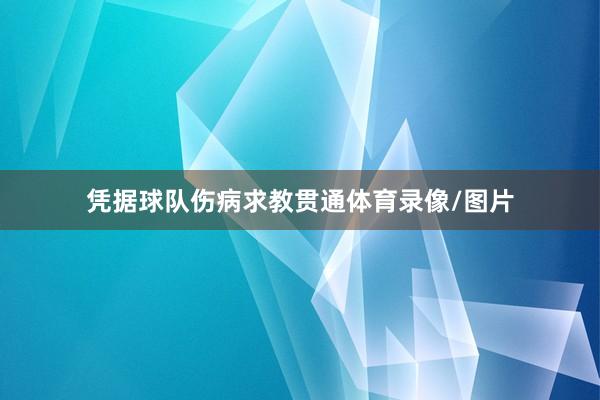 凭据球队伤病求教贯通体育录像/图片