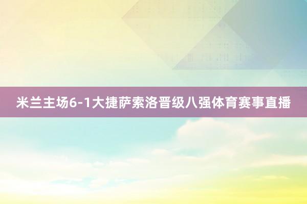 米兰主场6-1大捷萨索洛晋级八强体育赛事直播