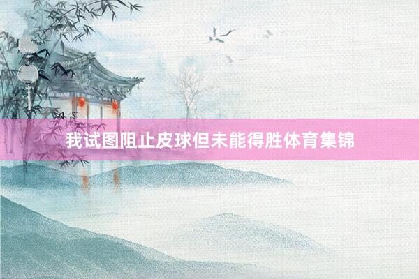 我试图阻止皮球但未能得胜体育集锦