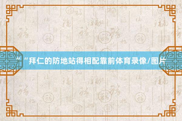 ”“拜仁的防地站得相配靠前体育录像/图片