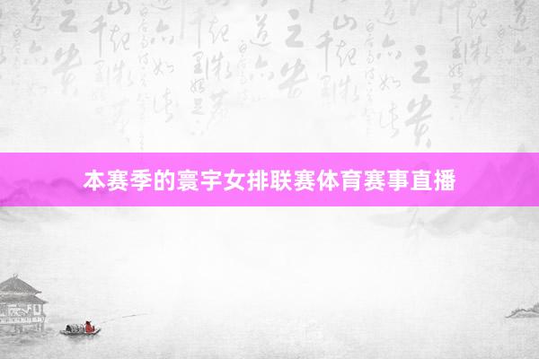 本赛季的寰宇女排联赛体育赛事直播