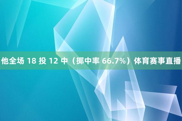 他全场 18 投 12 中（掷中率 66.7%）体育赛事直播