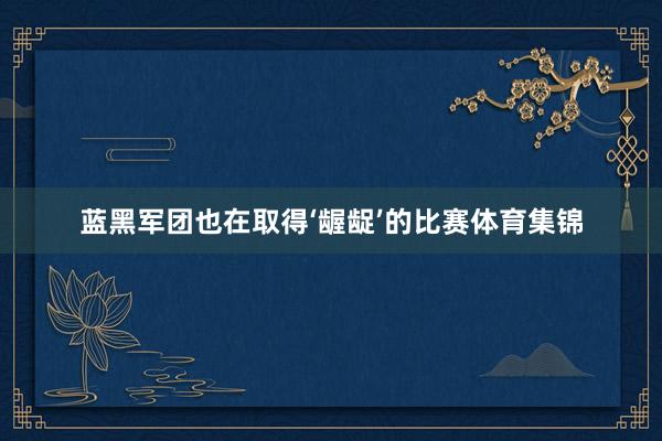 蓝黑军团也在取得‘龌龊’的比赛体育集锦