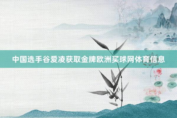 中国选手谷爱凌获取金牌欧洲买球网体育信息