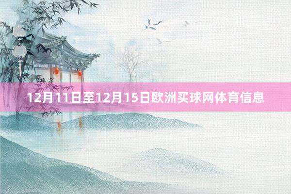 12月11日至12月15日欧洲买球网体育信息
