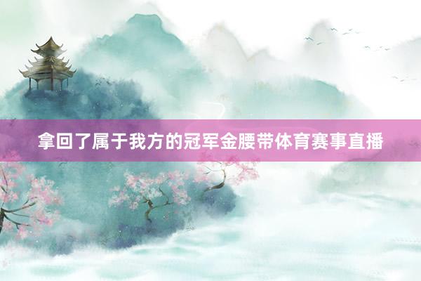 拿回了属于我方的冠军金腰带体育赛事直播
