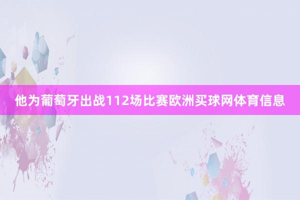 他为葡萄牙出战112场比赛欧洲买球网体育信息