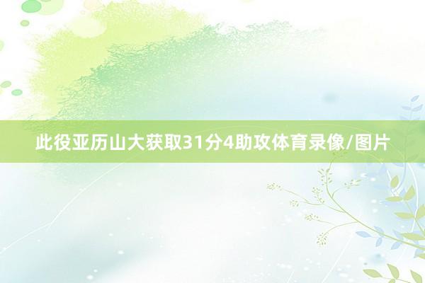 此役亚历山大获取31分4助攻体育录像/图片