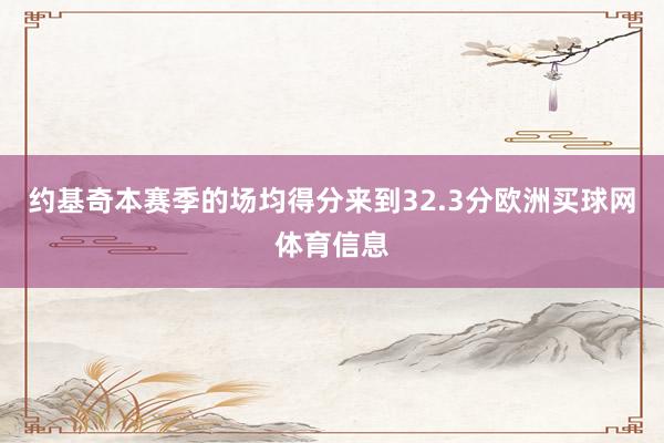 约基奇本赛季的场均得分来到32.3分欧洲买球网体育信息