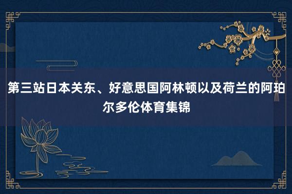 第三站日本关东、好意思国阿林顿以及荷兰的阿珀尔多伦体育集锦