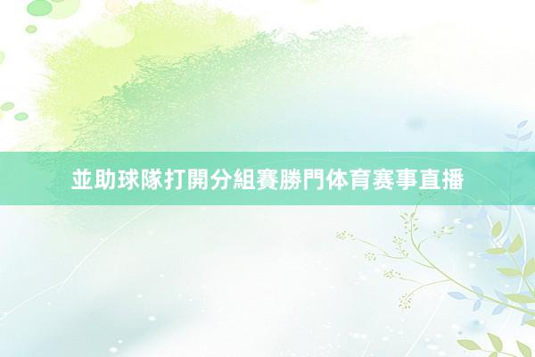 並助球隊打開分組賽勝門体育赛事直播