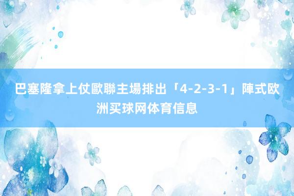 巴塞隆拿上仗歐聯主場排出「4-2-3-1」陣式欧洲买球网体育信息