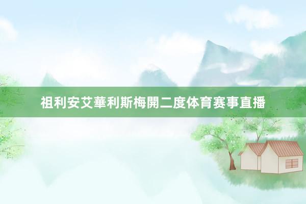 祖利安艾華利斯梅開二度体育赛事直播