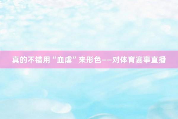 真的不错用“血虐”来形色——对体育赛事直播