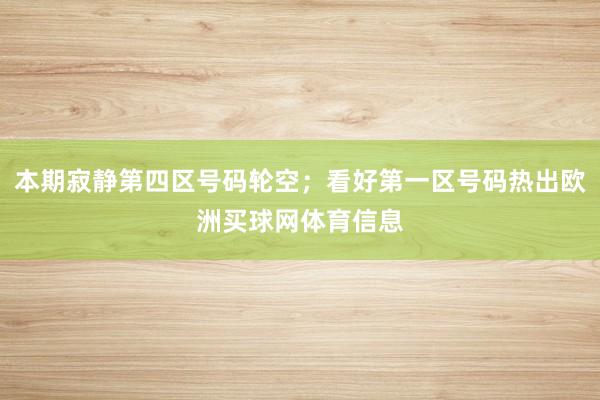 本期寂静第四区号码轮空；看好第一区号码热出欧洲买球网体育信息