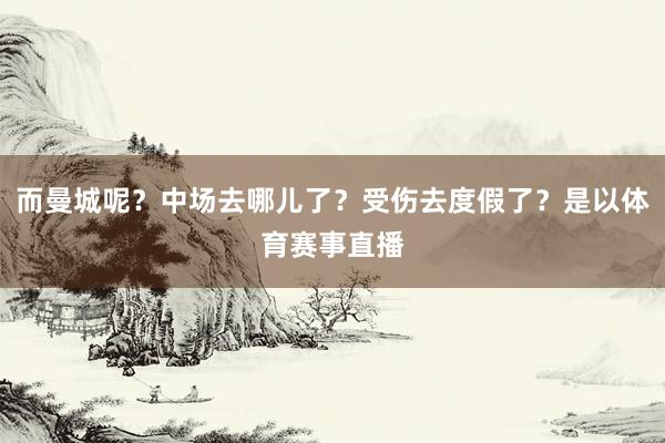 而曼城呢？中场去哪儿了？受伤去度假了？是以体育赛事直播