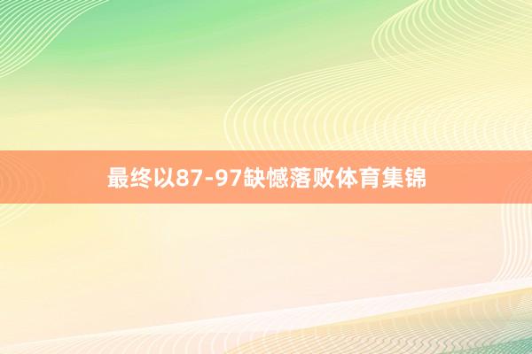 最终以87-97缺憾落败体育集锦