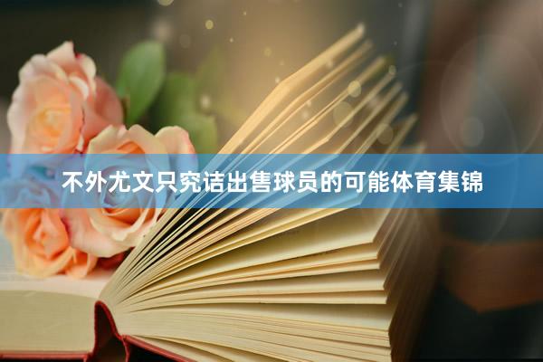 不外尤文只究诘出售球员的可能体育集锦