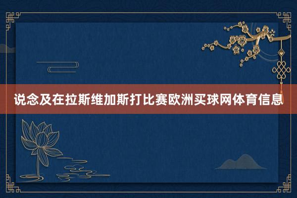 说念及在拉斯维加斯打比赛欧洲买球网体育信息