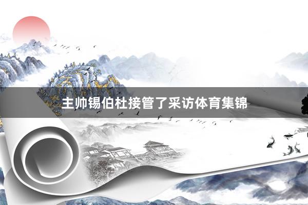 主帅锡伯杜接管了采访体育集锦