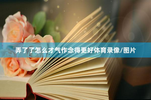 弄了了怎么才气作念得更好体育录像/图片